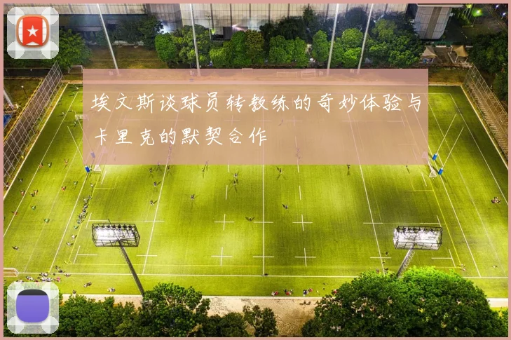 埃文斯谈球员转教练的奇妙体验与卡里克的默契合作