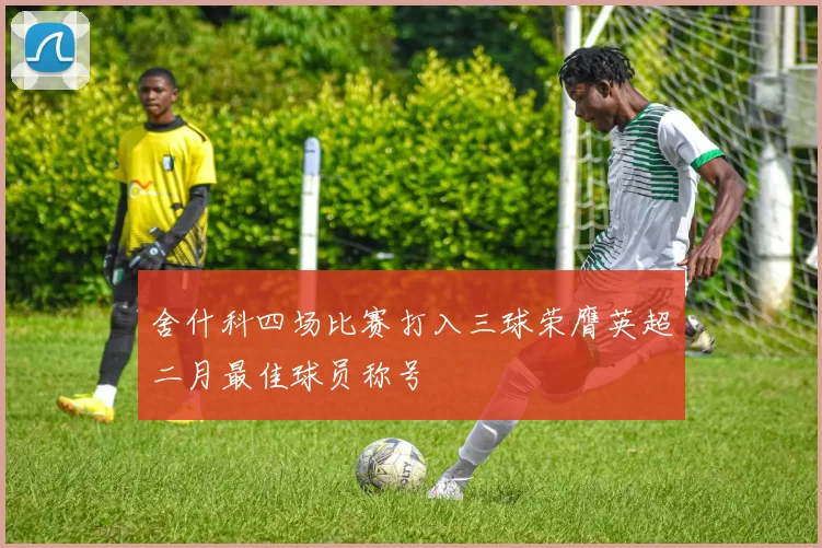 舍什科四场比赛打入三球荣膺英超二月最佳球员称号