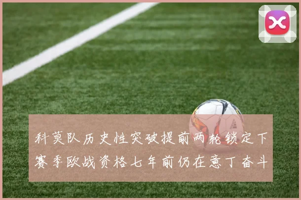 科莫队历史性突破提前两轮锁定下赛季欧战资格七年前仍在意丁奋斗