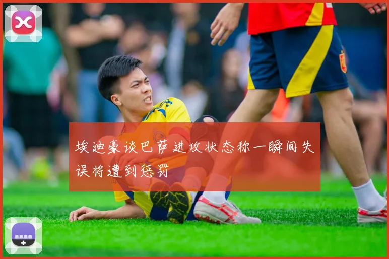 埃迪豪谈巴萨进攻状态称一瞬间失误将遭到惩罚