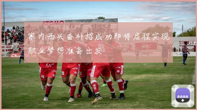 塞内西兴奋补招成功即将启程实现职业梦想准备出发