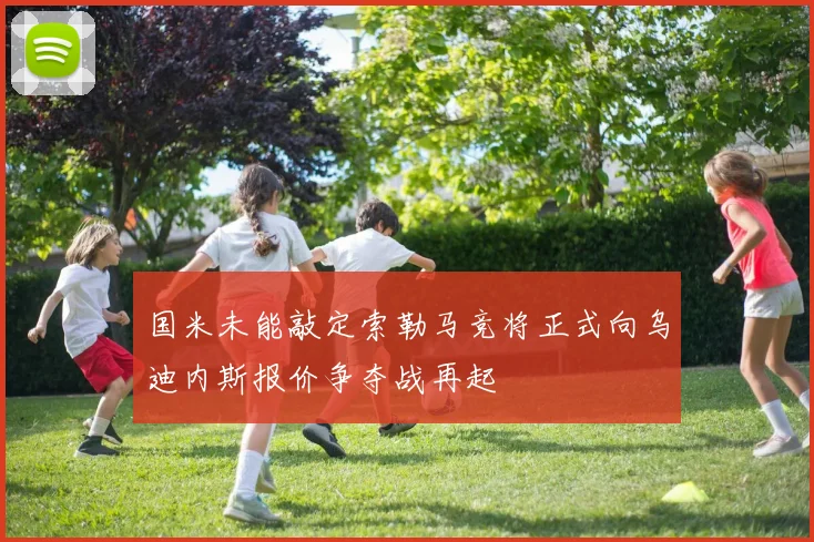 国米未能敲定索勒马竞将正式向乌迪内斯报价争夺战再起
