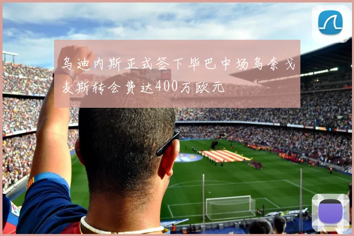 乌迪内斯正式签下毕巴中场乌奈戈麦斯转会费达400万欧元