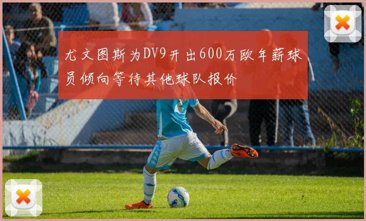 尤文图斯为DV9开出600万欧年薪球员倾向等待其他球队报价