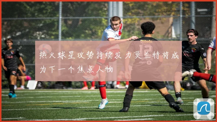 热火球星攻势持续发力莫兰特将成为下一个焦点人物