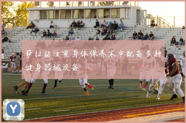 萨拉赫注重身体保养家中配备多种健身器械设备
