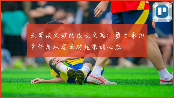 米奇谈文班的成长之路：勇于承担责任与从容面对结果的心态
