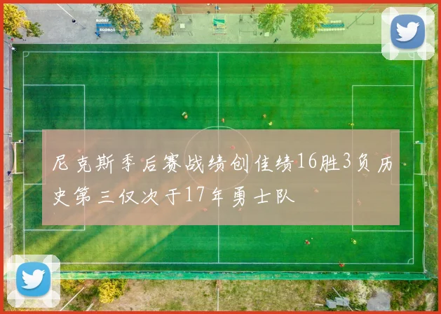 尼克斯季后赛战绩创佳绩16胜3负历史第三仅次于17年勇士队