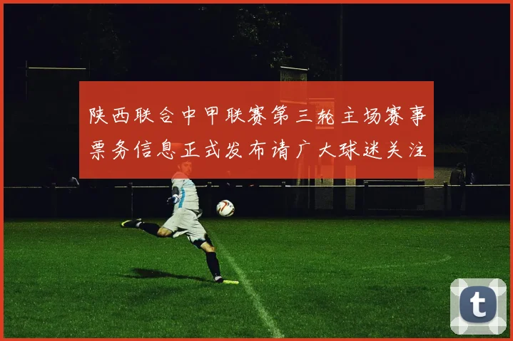 陕西联合中甲联赛第三轮主场赛事票务信息正式发布请广大球迷关注