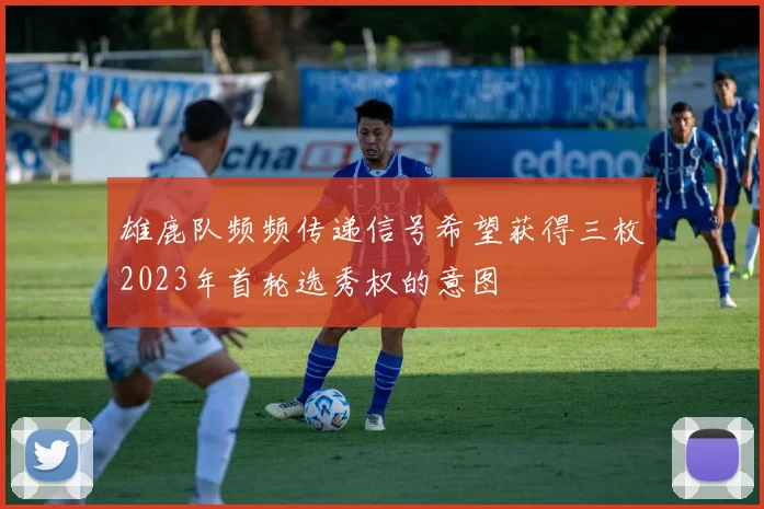 雄鹿队频频传递信号希望获得三枚2023年首轮选秀权的意图