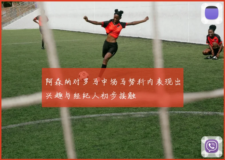 阿森纳对罗马中场马努科内表现出兴趣与经纪人初步接触