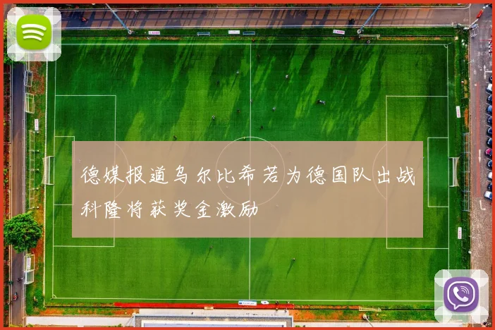 德媒报道乌尔比希若为德国队出战科隆将获奖金激励